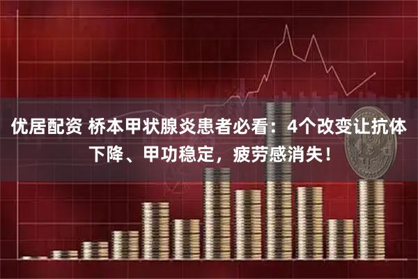 优居配资 桥本甲状腺炎患者必看：4个改变让抗体下降、甲功稳定，疲劳感消失！