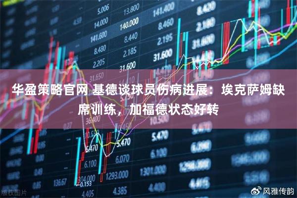 华盈策略官网 基德谈球员伤病进展：埃克萨姆缺席训练，加福德状态好转