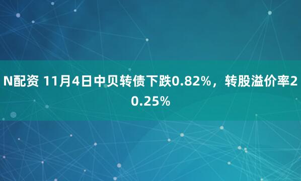 N配资 11月4日中贝转债下跌0.82%，转股溢价率20.25%
