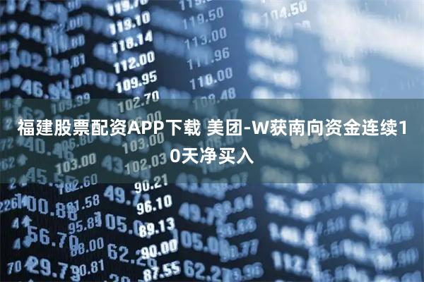 福建股票配资APP下载 美团-W获南向资金连续10天净买入