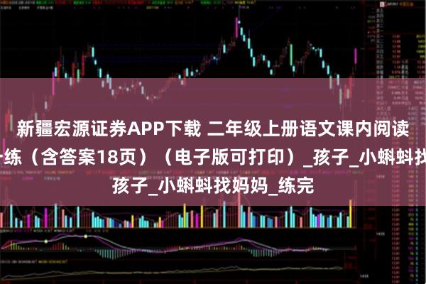 新疆宏源证券APP下载 二年级上册语文课内阅读理解每日一练（含答案18页）（电子版可打印）_孩子_小蝌蚪找妈妈_练完