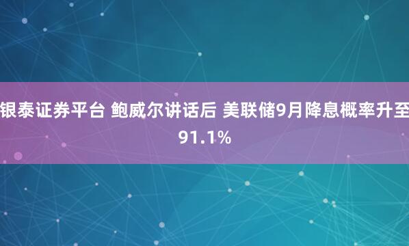 银泰证券平台 鲍威尔讲话后 美联储9月降息概率升至91.1%