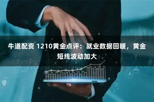 牛道配资 1210黄金点评：就业数据回暖，黄金短线波动加大